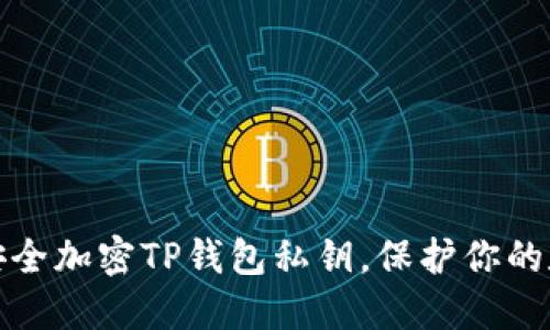 : 如何安全加密TP錢包私鑰，保護(hù)你的數(shù)字資產(chǎn)