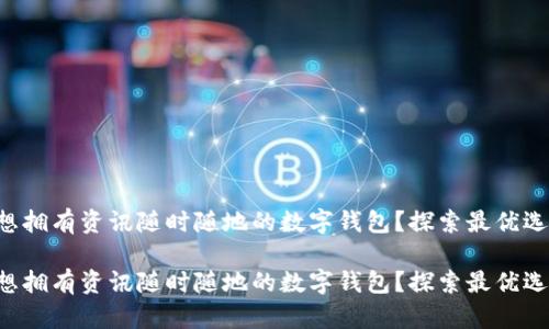 想擁有資訊隨時(shí)隨地的數(shù)字錢包？探索最優(yōu)選！

想擁有資訊隨時(shí)隨地的數(shù)字錢包？探索最優(yōu)選！