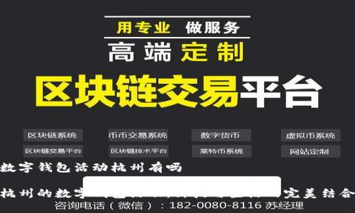 數(shù)字錢包活動杭州有嗎

杭州的數(shù)字錢包活動：科技與生活的完美結合
