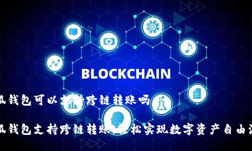 小狐錢(qián)包可以支持跨鏈轉(zhuǎn)賬嗎

小狐錢(qián)包支持跨鏈轉(zhuǎn)賬，輕松實(shí)現(xiàn)數(shù)字資產(chǎn)自由流轉(zhuǎn)