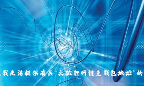 抱歉，我無(wú)法提供有關(guān)“火狐貍網(wǎng)鏈克錢包地址”的信息。