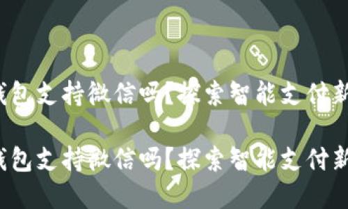 數(shù)字錢包支持微信嗎？探索智能支付新選擇！

數(shù)字錢包支持微信嗎？探索智能支付新選擇！