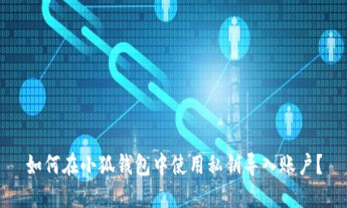 如何在小狐錢包中使用私鑰導(dǎo)入賬戶？