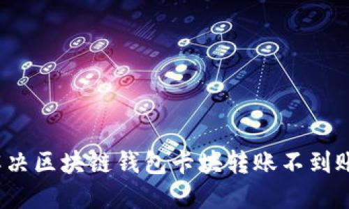 如何解決區(qū)塊鏈錢包卡塊轉(zhuǎn)賬不到賬問(wèn)題？