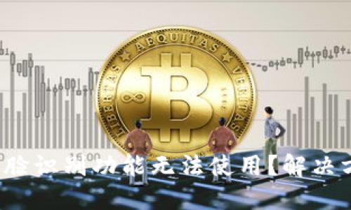 數(shù)字錢(qián)包人臉識(shí)別功能無(wú)法使用？解決方案大揭秘！