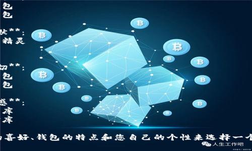 為您的數(shù)字錢包起個(gè)好的昵稱，可以考慮以下幾種不同風(fēng)格的名字：

1. **簡(jiǎn)潔風(fēng)**：
   - 錢包小助手
   - 電子寶盒

2. **時(shí)尚潮流**：
   - 數(shù)字潮包
   - 未來錢包

3. **趣味幽默**：
   - 錢包小精靈
   - 小錢錢

4. **溫馨親切**：
   - 愛心錢包
   - 幸福寶包

5. **高科技感**：
   - 智能財(cái)庫(kù)
   - 數(shù)字金庫(kù)

可以根據(jù)您的喜好、錢包的特點(diǎn)和您自己的個(gè)性來選擇一個(gè)合適的昵稱！