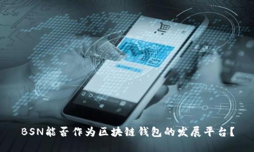 BSN能否作為區(qū)塊鏈錢包的發(fā)展平臺(tái)？