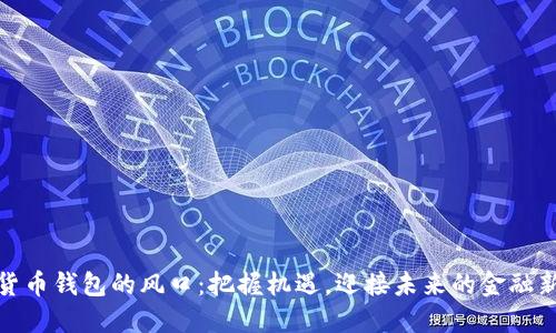 數(shù)字貨幣錢包的風(fēng)口：把握機(jī)遇，迎接未來的金融新時(shí)代