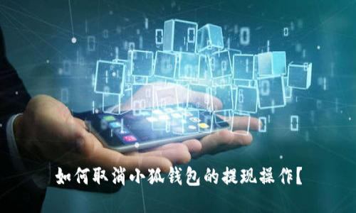 如何取消小狐錢包的提現(xiàn)操作？