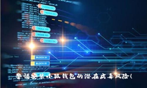 警惕安裝小狐錢包的潛在病毒風(fēng)險(xiǎn)！