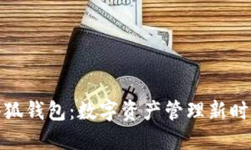 小狐錢包：數(shù)字資產(chǎn)管理新時代