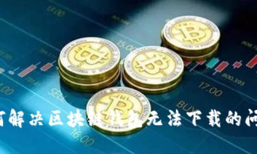 如何解決區(qū)塊鏈錢包無法下載的問題？