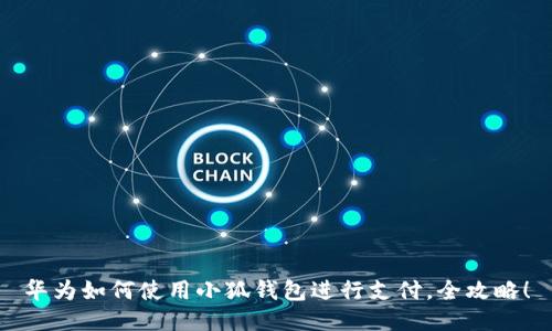 華為如何使用小狐錢(qián)包進(jìn)行支付，全攻略！