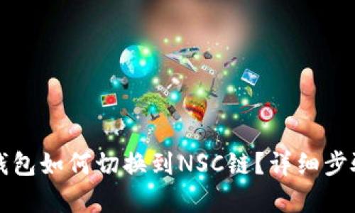小狐錢包如何切換到NSC鏈？詳細(xì)步驟解析