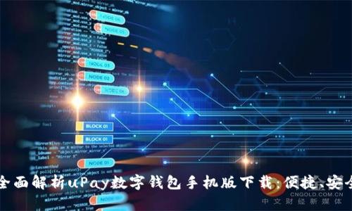  buaoti 全面解析uPay數字錢包手機版下載：便捷、安全的新選擇