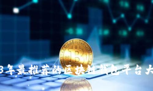 2023年最推薦的區(qū)塊鏈錢包平臺(tái)大盤點(diǎn)