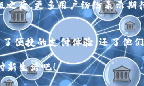 小狐錢包升級版下載，暢享便捷支付體驗！

小狐錢包, 升級版, 支付體驗/guanjianci

什么是小狐錢包？
在這個快速發(fā)展的數(shù)字時代，越來越多的人開始尋找高效、便捷的支付方式。小狐錢包作為一款創(chuàng)新的數(shù)字錢包應(yīng)用，正是專為滿足這一需求而設(shè)計的，它不僅提供安全、快速的支付方案，還通過不斷的功能升級，提升用戶的使用體驗。尤其是在科技飛速發(fā)展的今天，適應(yīng)這些變化，已經(jīng)成為了一種能力與趨勢。

小狐錢包的核心優(yōu)勢
小狐錢包的魅力不僅在于它的便利性，更在于它所提供的全方位的金融服務(wù)。從掃碼支付、線下消費(fèi)到線上購物返利，用戶可以享受到無縫對接的購物體驗。想象一下，走進(jìn)一家咖啡店，輕輕一掃二維碼，喝上一杯香濃的咖啡，回眸之間，已經(jīng)完成了支付，便捷得多么令人振奮！

除了基本的支付功能，小狐錢包還涉及到個人財務(wù)管理、預(yù)算控制等多種功能，使得我們的消費(fèi)變得更加有節(jié)制和規(guī)劃。這種在人們生活中所扮演的多重角色，正是小狐錢包與眾不同的地方。

升級版的亮點(diǎn)
近期，小狐錢包發(fā)布了升級版，增加了許多全新的功能，提升了用戶體驗，簡單幾步就能完成下載與升級。首先，是界面設(shè)計的改善。新版本的用戶界面更加友好，配色更加柔和，操作邏輯更加清晰，簡直是為視覺體驗量身定制嘛！

其次，安全性再升級。隨著網(wǎng)絡(luò)欺詐手段的日益翻新，小狐錢包在升級版中加強(qiáng)了安全防護(hù)，采用了更為先進(jìn)的加密技術(shù)，保護(hù)用戶的資金與信息不受威脅，讓每一位用戶在使用過程中都能安心無憂。

如何下載小狐錢包升級版
如果你想下載小狐錢包的升級版，首先可以通過官方網(wǎng)站進(jìn)行下載安裝。網(wǎng)站中通常會提供最新版本的軟件包，確保用戶獲得最好的下載體驗。你只需輕松點(diǎn)擊下載安裝包，按照步驟完成安裝即可。

當(dāng)然，若你是手機(jī)用戶，直接在應(yīng)用商店搜索“小狐錢包”，也能找到最新的升級版。只需一點(diǎn)耐心地等待下載完成，打開應(yīng)用，你會發(fā)現(xiàn)一個煥然一新的小狐錢包在等著你！

用戶體驗與反饋
小狐錢包自上線以來，用戶的反饋一直很好。許多用戶對其快速的交易速度表示滿意，并贊揚(yáng)其簡潔的操作界面讓人上手更快。而在此次升級之后，更多用戶紛紛表示期待新的功能，社區(qū)中更是一片歡聲笑語?？梢哉f，這款錢包不僅在功能上得到了提升，更在用戶之間建立了一種積極的、愉悅的情感連接。

結(jié)語：跟隨時代潮流，選擇小狐錢包
在信息科技大潮的推動下，小狐錢包逐漸成為越來越多用戶日常生活中不可或缺的一部分。通過持續(xù)的更新與，這款錢包不僅讓用戶享受到了便捷的支付體驗，還了他們的財務(wù)管理。小狐錢包的升級版如同一位貼心的小助手，默默地陪伴在你身邊，幫助你處理生活中的每一筆交易、每一個消費(fèi)。

現(xiàn)在，既然你已經(jīng)了解了小狐錢包的所有魅力，是時候親自體驗一下這款超級實(shí)用的應(yīng)用了！快來下載小狐錢包的升級版，開啟你便捷的支付新生活吧！
