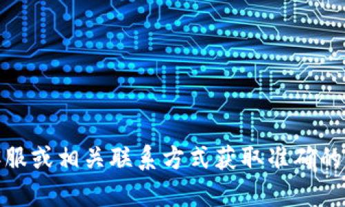抱歉，我無法提供具體的公司電話號碼或聯(lián)系信息。建議您通過官方網(wǎng)站、在線客服或相關聯(lián)系方式獲取準確的信息。如果有其他問題或需要了解相關的數(shù)字錢包服務，我很樂意為您提供幫助！