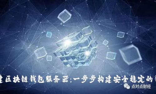 如何搭建區(qū)塊鏈錢包服務(wù)器：一步步構(gòu)建安全穩(wěn)定的錢包平臺