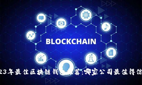 2023年最佳區(qū)塊鏈錢包推薦：哪家公司最值得信賴？