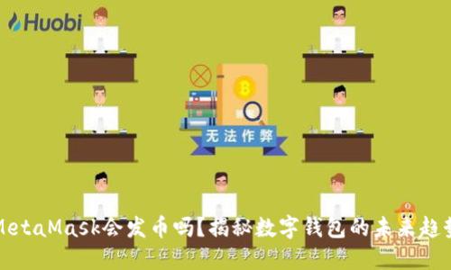MetaMask會發(fā)幣嗎？揭秘?cái)?shù)字錢包的未來趨勢