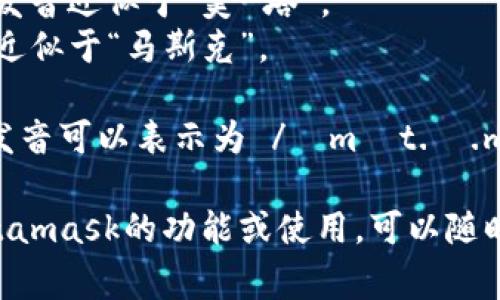Metamask的發(fā)音通?？梢苑纸鉃閮蓚€部分：“meta”和“mask”。在英語中，它的發(fā)音是：

- **Meta**: /?m?t.?/，發(fā)音近似于“美-塔”。
- **Mask**: /m?sk/，發(fā)音近似于“馬斯克”。

所以，合起來“Metamask”的發(fā)音可以表示為 /?m?t.?.m?sk/，讀作“美-塔-馬斯克”。

如果有需要了解更多關于Metamask的功能或使用，可以隨時詢問！