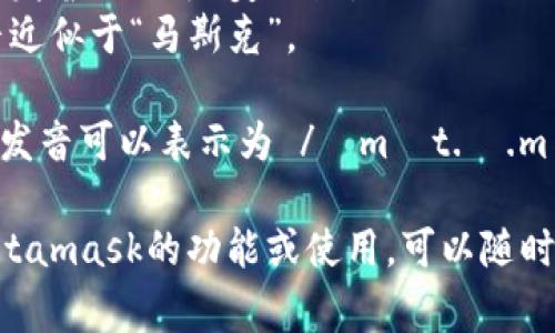 Metamask的發(fā)音通?？梢苑纸鉃閮蓚€部分：“meta”和“mask”。在英語中，它的發(fā)音是：

- **Meta**: /?m?t.?/，發(fā)音近似于“美-塔”。
- **Mask**: /m?sk/，發(fā)音近似于“馬斯克”。

所以，合起來“Metamask”的發(fā)音可以表示為 /?m?t.?.m?sk/，讀作“美-塔-馬斯克”。

如果有需要了解更多關于Metamask的功能或使用，可以隨時詢問！