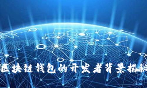 區(qū)塊鏈錢(qián)包的開(kāi)發(fā)者背景揭秘