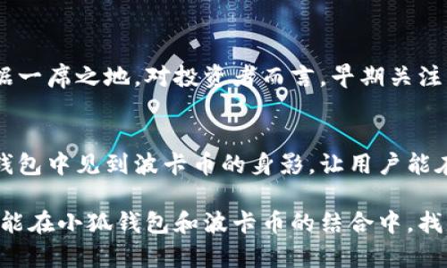 小狐錢包可以存波卡幣嗎？詳解波卡幣與小狐錢包的兼容性

小狐錢包，波卡幣，加密貨幣/guanjianci

什么是波卡幣？
波卡幣（Polkadot，DOT）是一種新興的加密貨幣，旨在提供一個(gè)多鏈的網(wǎng)絡(luò)結(jié)構(gòu)，使不同的區(qū)塊鏈能夠互通，增強(qiáng)區(qū)塊鏈的互操作性。波卡的核心目標(biāo)是創(chuàng)建一個(gè)更為可擴(kuò)展和靈活的去中心化網(wǎng)絡(luò)，允許不同的鏈和應(yīng)用程序通過一個(gè)統(tǒng)一的框架進(jìn)行交互。這一概念對(duì)加密貨幣的未來發(fā)展具有深遠(yuǎn)的影響。

小狐錢包是什么？
小狐錢包是一款致力于為用戶提供安全、便捷的數(shù)字貨幣存儲(chǔ)和交易服務(wù)的數(shù)字錢包。它支持多種加密貨幣的存儲(chǔ)和管理，用戶可以在這里輕松地進(jìn)行幣的打理。更重要的是，小狐錢包以用戶友好的界面和強(qiáng)大的安全性贏得了廣泛的認(rèn)可和信任。

小狐錢包支持哪些加密貨幣？
小狐錢包的特色在于其支持多種主流加密貨幣，比如比特幣（Bitcoin）、以太坊（Ethereum）、萊特幣（Litecoin）等。這些都讓小狐錢包成為了多元化的數(shù)字資產(chǎn)管理工具。用戶能夠在一個(gè)平臺(tái)上管理多種類型的數(shù)字資產(chǎn)，極大地提高了使用的便利性和靈活性。

小狐錢包可以存波卡幣嗎？
那么，結(jié)合以上兩者來看，小狐錢包是否可以存波卡幣呢？目前來看，小狐錢包對(duì)波卡幣的支持情況是一個(gè)非常關(guān)鍵的問題！如果小狐錢包支持波卡幣，那么用戶將能夠輕松地將波卡幣存儲(chǔ)在這個(gè)平臺(tái)上，享受小狐錢包帶來的便捷與安全。

波卡幣的存儲(chǔ)需求
需要注意的是，波卡幣與其他加密貨幣相比，有其獨(dú)特之處。波卡的網(wǎng)絡(luò)結(jié)構(gòu)需要用戶保持一定的參與度才能夠發(fā)揮其最大效果，包括質(zhì)押（Staking）等操作。顯然，這對(duì)于小狐錢包的支持來說是一個(gè)挑戰(zhàn)，但也是一個(gè)誘人的機(jī)遇！

小狐錢包的更新與發(fā)展
隨著市場(chǎng)需求的不斷變化，小狐錢包也在不斷更新其支持的幣種。在加密貨幣領(lǐng)域，適應(yīng)性和靈活性是取勝的重要因素。因此，用戶可以持續(xù)關(guān)注小狐錢包的公告，積極參與其社區(qū)討論，了解關(guān)于波卡幣的最新動(dòng)態(tài)。

如何在小狐錢包中存儲(chǔ)您的波卡幣？
如果小狐錢包最終決定支持波卡幣，用戶在操作過程中一定要注意保護(hù)自己的賬戶安全。這里有幾個(gè)小貼士可以幫助您更好地管理您的數(shù)字資產(chǎn)：
ul
    li確保下載小狐錢包的官方版本，以免遭受詐騙。/li
    li定期更新您的錢包密碼和相關(guān)安全信息。/li
    li使用雙重驗(yàn)證來增強(qiáng)賬戶安全性。/li
/ul

波卡幣的未來前景
波卡幣的潛力所在，也是讓人興奮的所在！隨著越來越多的項(xiàng)目選擇在波卡生態(tài)系統(tǒng)上開發(fā)，波卡幣無疑將會(huì)在未來的加密市場(chǎng)中占據(jù)一席之地。對(duì)投資者而言，早期關(guān)注并合理布局波卡幣，也許將會(huì)帶來意想不到的財(cái)富與機(jī)遇！多么令人振奮！

總結(jié)
綜合來說，小狐錢包是否支持波卡幣是一個(gè)值得關(guān)心的問題，尤其是對(duì)于那些熱衷于波卡生態(tài)體系的用戶來說。希望未來能夠在小狐錢包中見到波卡幣的身影，讓用戶能在這樣一個(gè)平臺(tái)上方便地管理自身的數(shù)字資產(chǎn)！

在這個(gè)瞬息萬變的加密貨幣時(shí)代，保持信息的流通與靈活的思維，將會(huì)是我們做出明智決策的關(guān)鍵。希望在未來的日子里，所有用戶都能在小狐錢包和波卡幣的結(jié)合中，找到屬于自己的投資樂趣與價(jià)值!