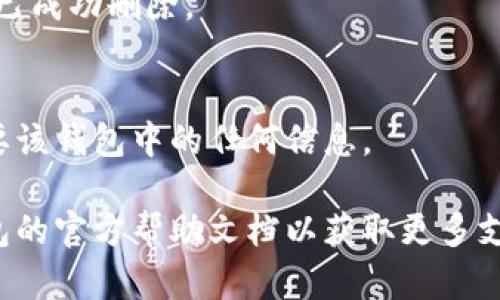 請(qǐng)注意：在刪除錢包之前，請(qǐng)確保您已備份好必要的數(shù)據(jù)和信息，以免造成不必要的損失。

若您希望刪除小狐錢包，您可以按照以下步驟進(jìn)行操作：

### 1. 打開小狐錢包應(yīng)用
首先，確保您已經(jīng)安裝并打開小狐錢包應(yīng)用。請(qǐng)確保您已登錄賬戶，才能進(jìn)行后續(xù)操作。

### 2. 進(jìn)入賬戶設(shè)置
在應(yīng)用主界面的右下角，您通?？梢哉业健皞€(gè)人中心”或“設(shè)置”選項(xiàng)。點(diǎn)擊進(jìn)入賬戶設(shè)置。

### 3. 找到錢包管理
在設(shè)置菜單中，尋找“錢包管理”或“我的錢包”的選項(xiàng)。點(diǎn)擊進(jìn)入。

### 4. 選擇刪除錢包
在錢包管理界面中，您會(huì)看到添加、刪除錢包的選項(xiàng)。找到“刪除錢包”或“解除綁定”的按鈕。若有多個(gè)錢包，請(qǐng)確保選擇正確的那個(gè)。

### 5. 確認(rèn)刪除操作
根據(jù)應(yīng)用提示，您可能需要進(jìn)行身份驗(yàn)證（如輸入密碼、驗(yàn)證碼等），以確保安全。一旦確認(rèn)，您的錢包將被刪除。

### 6. 完成刪除
刪除成功后，您會(huì)收到相應(yīng)的提示信息，表示錢包已成功刪除。

### 溫馨提示
刪除錢包是不可逆的操作，請(qǐng)務(wù)必確認(rèn)您不再需要該錢包中的任何信息。

如有疑問或技術(shù)問題，請(qǐng)聯(lián)系客服或查閱小狐錢包的官方幫助文檔以獲取更多支持。