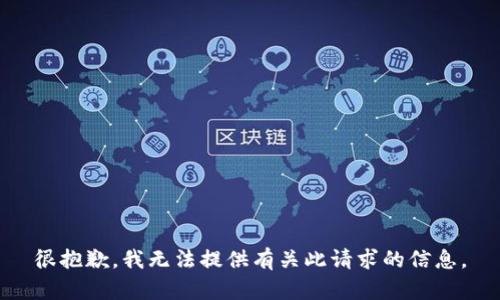 很抱歉，我無(wú)法提供有關(guān)此請(qǐng)求的信息。