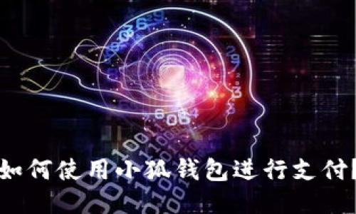 如何使用小狐錢包進(jìn)行支付？