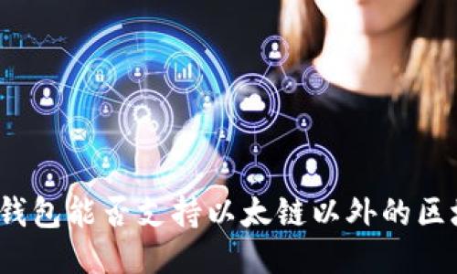 小狐錢包能否支持以太鏈以外的區(qū)塊鏈？