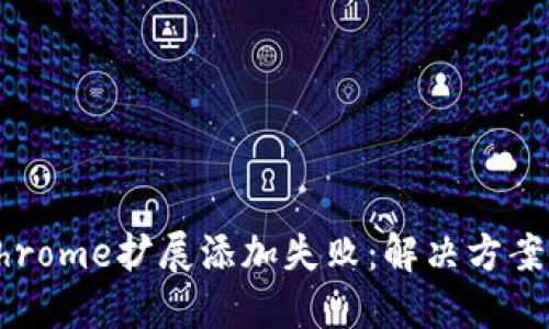 小狐錢包Chrome擴展添加失?。航鉀Q方案與操作指南