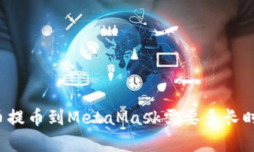 庫幣提幣到MetaMask需要多長(zhǎng)時(shí)間？