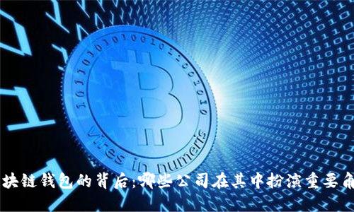 區(qū)塊鏈錢(qián)包的背后：哪些公司在其中扮演重要角色