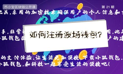   手機小狐錢包：輕松下載與使用的終極指南 / 
 guanjianci 手機, 小狐錢包, 下載 /guanjianci 

引言
在這個數(shù)字化高速發(fā)展的時代，手機錢包的使用逐漸成為我們生活中不可或缺的一部分。而小狐錢包作為一款便捷、安全的手機支付工具，憑借其獨特的功能和用戶友好的界面，吸引了越來越多的用戶。在這篇文章中，我們將詳細介紹如何下載小狐錢包，以及使用它所帶來的種種便利和愉悅！

為何選擇小狐錢包？
在考慮下載任何手機錢包之前，了解它的優(yōu)勢是非常重要的。小狐錢包不僅提供了常見的支付功能，還具備許多獨特的特點，例如：
ul
    li安全性極高，多重加密技術保護用戶資金。/li
    li操作簡單，界面友好，無需繁瑣的學習過程。/li
    li支持多種支付方式，包括二維碼支付、NFC支付等，讓你在購物時游刃有余。/li
    li定期推出營銷活動和優(yōu)惠，讓用戶能享受到更多實惠。/li
/ul
多么令人振奮！正因為如此，小狐錢包成為了現(xiàn)代用戶生活中不可或缺的助手。

下載小狐錢包的步驟
現(xiàn)在，讓我們聚焦于實際的下載過程。無論你是Android用戶還是iOS用戶，下載小狐錢包都非常簡單。以下是詳細的步驟：

h4Android用戶的下載步驟：/h4
1. 打開手機上的應用市場（如華為應用市場、小米應用商店等）。
2. 在搜索框中輸入“小狐錢包”。
3. 找到官方版本并點擊“下載”按鈕。
4. 等待下載完成后，安裝應用程序。
5. 打開應用，按照提示完成注冊，便可以開始使用！

h4iOS用戶的下載步驟：/h4
1. 打開App Store。
2. 在搜索欄輸入“小狐錢包”。
3. 找到應用并點擊“獲取”。
4. 安裝完成后，打開應用，按照提示完成注冊流程。
5. 現(xiàn)在，盡情享受小狐錢包帶來的便捷體驗吧！

小狐錢包的注冊流程
成功下載小狐錢包后，你需要進行注冊才能使用。以下是注冊流程的詳細步驟：
ol
    li打開小狐錢包應用，你會看到歡迎頁面，點擊“注冊”。/li
    li填寫手機號碼，并且獲取驗證碼進行驗證。/li
    li設置個人密碼，確保密碼的復雜性以提高賬戶的安全性。/li
    li填寫個人信息，如姓名、身份證號等，以便更好地保護你的賬戶安全。/li
    li注冊完成后，你可以開始綁定銀行卡，為以后的支付做準備！/li
/ol
注冊的過程簡單快捷，仿佛輕輕一按就能開啟新的支付體驗！

如何使用小狐錢包？
使用小狐錢包進行支付非常直觀，你只需幾步即可完成。下面我們來看看一些基本的功能：

h41. 添加銀行卡/h4
在應用首頁，點擊“我的賬戶”，選擇“添加銀行卡”。按照提示輸入銀行卡信息，完成綁定后，即可實現(xiàn)資金的便捷轉入轉出！

h42. 掃碼支付/h4
想要在實體店中付款，只需選擇“掃碼支付”，小狐錢包會生成一個二維碼，商家用他們的設備掃描你的二維碼即可完成支付，快捷又安全！

h43. 轉賬功能/h4
想要給朋友轉賬？選擇“轉賬”，輸入對方的賬號或者掃描對方的二維碼，輕松完成轉賬，非常方便！

h44. 消費記錄查詢/h4
小狐錢包會自動記錄你的消費情況，隨時可以查看歷史賬單，幫助你合理安排財務，簡直是生活的小管家！

小狐錢包的優(yōu)惠活動
除了以上基本功能，小狐錢包還經(jīng)常推出各種優(yōu)惠活動！例如，在特定節(jié)假日購物時，使用小狐錢包進行支付可享受折扣或返現(xiàn)。這些活動為用戶帶來了實實在在的好處。想想看，購物時能省下一筆費用，心情自然愉悅，省下的錢可以用來做更多喜歡的事情，多么值得期待?。?
安全性分析
在選擇任何手機錢包時，安全性都是用戶關注的重中之重。小狐錢包采用多重安全措施，從用戶設備安全到交易安全，層層把關。采用的加密技術確保用戶的個人信息和交易信息不被泄露，用戶隱私得到了全面保護。在這個信息化的時代，保護個人信息顯得尤為重要。

用戶反饋與體驗
為了更全面了解小狐錢包的使用情況，我們采訪了一些用戶，收集了他們的真實反饋。許多用戶表示小狐錢包操作簡單易上手，非常適合沒有太多技術背景的人使用。此外，用戶對其快速響應的客服服務也贊不絕口，能夠及時解決使用中的問題，增強了用戶的信任感。
當然，用戶中也有提出改進建議的，他們希望小狐錢包能增加更多功能，例如積分系統(tǒng)、購物推薦等，以提高使用的多樣性。小狐錢包團隊也表示，他們會不斷聽取用戶的建議，進行和升級，讓每一位用戶都能享受到更好的服務。

總結
綜上所述，手機小狐錢包不僅在下載和注冊的過程上非常友好，更在安全性和功能多樣性上表現(xiàn)出色。它為用戶帶來了全新的支付體驗，讓生活更加便捷。下載小狐錢包，開啟你的智能支付之旅，讓錢包不再沉重，生活多一點輕松！
無論是在超市購物、在線購物，還是和朋友聚會時劃分賬單，小狐錢包都能為你提供無縫連接的支付體驗！現(xiàn)在就動手下載小狐錢包，和科技一起享受生活的便捷吧！
