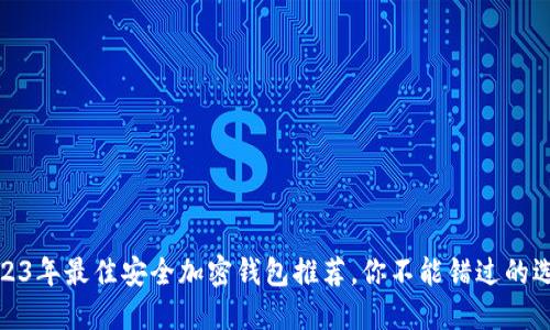 2023年最佳安全加密錢包推薦，你不能錯過的選擇