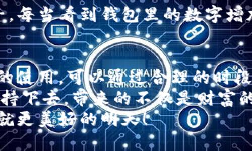 小狐錢包挖礦需要一直開著嗎？全面解析礦機工作原理
小狐錢包, 挖礦, 礦機工作原理/guanjianci

引言：小狐錢包的魅力
在數(shù)字貨幣日益升溫的時代，小狐錢包以其用戶友好的界面和安全性，吸引了大量用戶。許多人開始探索如何通過小狐錢包挖礦來獲取收益，然而關(guān)于挖礦的許多問題也隨之而來，其中一個最常見的問題就是：“小狐錢包挖礦需要一直開著嗎？”這個問題不僅關(guān)乎用戶的便利，也涉及到挖礦的有效性和收益最大化。

挖礦的基本原理
要理解小狐錢包挖礦是否需要一直開著，我們首先需要了解挖礦的基本原理。當(dāng)?shù)V機接收到區(qū)塊鏈網(wǎng)絡(luò)的交易信息后，會進行復(fù)雜的計算以找到區(qū)塊的哈希值。當(dāng)成功挖到一個新區(qū)塊后，礦工會獲得一定數(shù)量的加密貨幣作為獎勵。
因此，挖礦過程中的計算和驗證是持續(xù)進行的。為了維持這個過程，礦機必須不斷運作，才能及時處理新的交易信息，并最終獲得獎勵。

小狐錢包挖礦的特點
小狐錢包挖礦與傳統(tǒng)礦機的操作有所不同。小狐錢包主要依賴于用戶的設(shè)備來進行挖礦，它的優(yōu)勢在于用戶不必投資大量的硬件設(shè)備，只需要一個智能手機或電腦即可開始挖礦。然而，這也意味著用戶需要在線保持設(shè)備運轉(zhuǎn)，以避免錯過潛在的挖礦收益。

需要一直開著嗎？揭秘挖礦的運行方式
現(xiàn)在回到問題的核心：小狐錢包挖礦需要一直開著嗎？答案是肯定的！
在挖礦過程中，設(shè)備的在線時間對收益有著直接的影響。如果設(shè)備關(guān)閉或處于休眠狀態(tài)，系統(tǒng)將無法進行挖礦計算，自然就會錯失獲得獎勵的機會！每一秒的計算都可能決定你的收益，多么令人振奮的想象?。?
挖礦狀態(tài)與收益的關(guān)系
根據(jù)相關(guān)研究，挖礦的收益不僅與礦機的質(zhì)量有關(guān)，還與其在線狀態(tài)息息相關(guān)。通俗來說，在線時間越長，你獲得的獎勵就越多。隨著挖礦難度的提高，礦工越發(fā)需要有效的在線時間來保持穩(wěn)定的挖礦效率。
當(dāng)然，用戶也可以通過一些策略來挖礦收益。例如，選擇在網(wǎng)絡(luò)繁忙時段進行挖礦，盡可能提高交易的成功率。這不僅讓人感受到參與挖礦的樂趣，也讓收益變得更加可觀！

挖礦的是否值得：權(quán)衡利弊
雖然小狐錢包挖礦的設(shè)備需要持續(xù)運行，但我們也要考慮到設(shè)備的功耗狀況。不斷運行將導(dǎo)致電力成本增加，甚至縮短設(shè)備的使用壽命。因此，用戶在進行小狐錢包挖礦時需要權(quán)衡收益與投入之間的關(guān)系。
如果你的設(shè)備每天都能獲得可觀收益，持續(xù)運行自然是值得的。但如果收益微薄，或許你可以考慮一些節(jié)能的挖礦方案，或者限制設(shè)備的運行時間，以減少不必要的開銷。

情感與挖礦的聯(lián)系
挖礦不僅是經(jīng)濟收益的追求，更是一種參與數(shù)字貨幣生態(tài)的體驗。在這個過程中，用戶能夠體會到成就感，感受到自己在這個新興領(lǐng)域的一份子。每當(dāng)看到錢包里的數(shù)字增加，心中的成就感何其強烈！同時，這也是與全球礦工分享的共同使命，構(gòu)建去中心化的未來。

結(jié)論：持續(xù)挖礦的智慧選擇
總結(jié)來看，小狐錢包挖礦確實需要設(shè)備持續(xù)在線，才能充分發(fā)揮其潛力，實現(xiàn)更高的收益。在追尋收益的同時，用戶也要考慮設(shè)備的健康與電力的使用，可以通過合理的時段和方式進行。
小狐錢包為用戶提供了一個參與數(shù)字貨幣挖礦的良好平臺，而想要在這個平臺上獲得最大的利益，持續(xù)的在線挖礦是必不可少的。只要你能堅持下去，帶來的不僅是財富的增長，更是對數(shù)字貨幣未來的無限可能的期待！
希望每一位礦工都能找到適合自己的挖礦之路，享受其中的快樂與挑戰(zhàn)！讓我們一起期待，在不久的將來，看到自己的努力化為豐厚的回報，成就更美好的明天！