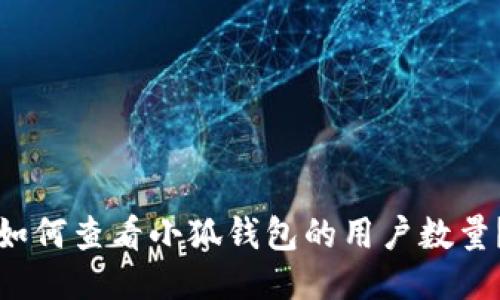 如何查看小狐錢包的用戶數(shù)量？