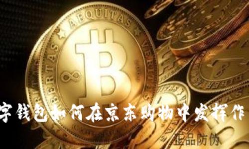 數(shù)字錢包如何在京東購(gòu)物中發(fā)揮作用？