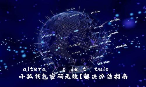 altera??o de título   
小狐錢(qián)包密碼無(wú)效？解決辦法指南
