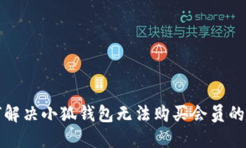 如何解決小狐錢包無法購買會(huì)員的問題