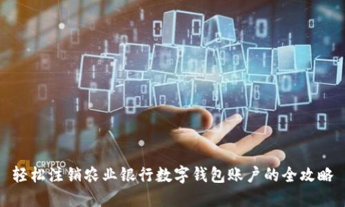 輕松注銷農業(yè)銀行數(shù)字錢包賬戶的全攻略