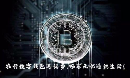 農(nóng)行數(shù)字錢包送話費，暢享無憂通訊生活！