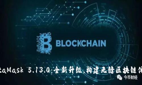 MetaMask 5.13.0：全新升級，構建無縫區(qū)塊鏈體驗！