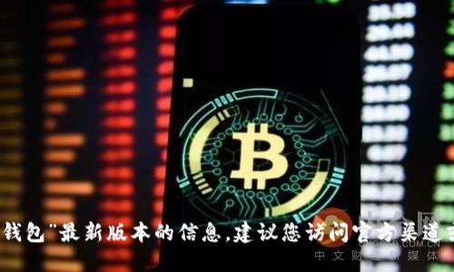 抱歉，我無法提供關(guān)于“小狐錢包”最新版本的信息。建議您訪問官方渠道或相關(guān)社區(qū)以獲取最新資訊。
