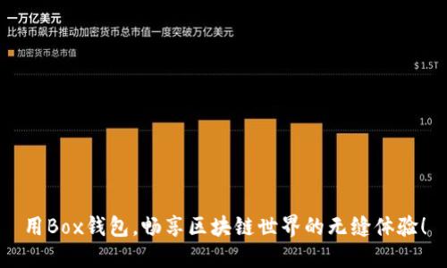 用Box錢包，暢享區(qū)塊鏈?zhǔn)澜绲臒o縫體驗！