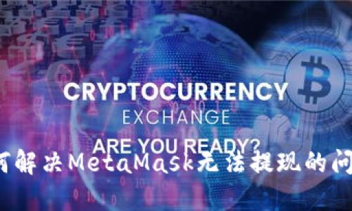 如何解決MetaMask無(wú)法提現(xiàn)的問(wèn)題？