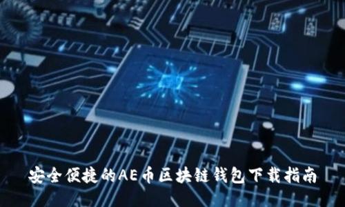 安全便捷的AE幣區(qū)塊鏈錢(qián)包下載指南